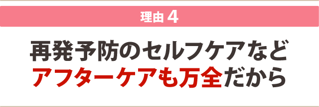 4:再発予防のセルフケアなど アフターケアも万全だから